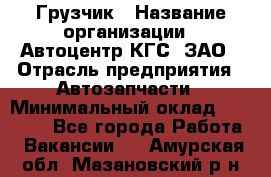 Грузчик › Название организации ­ Автоцентр КГС, ЗАО › Отрасль предприятия ­ Автозапчасти › Минимальный оклад ­ 18 000 - Все города Работа » Вакансии   . Амурская обл.,Мазановский р-н